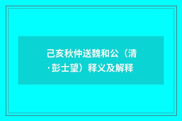 己亥秋仲送魏和公（清·彭士望）释义及解释