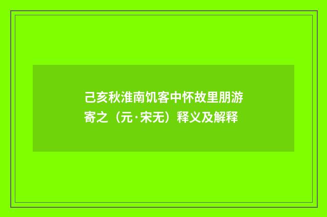 己亥秋淮南饥客中怀故里朋游寄之（元·宋无）释义及解释