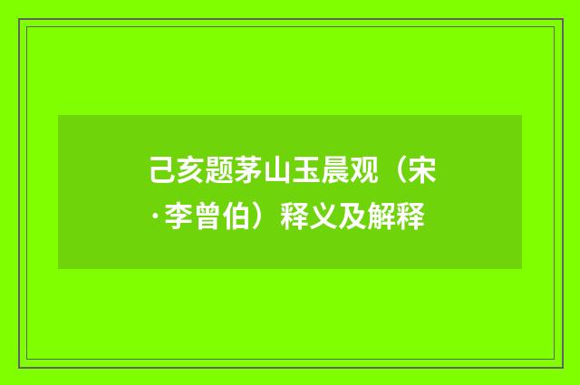 己亥题茅山玉晨观（宋·李曾伯）释义及解释