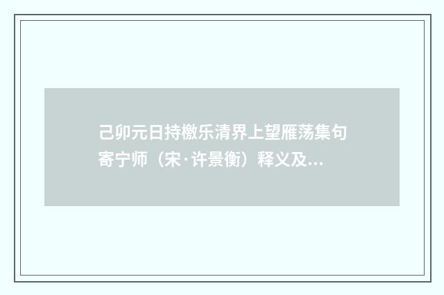 己卯元日持檄乐清界上望雁荡集句寄宁师（宋·许景衡）释义及解释