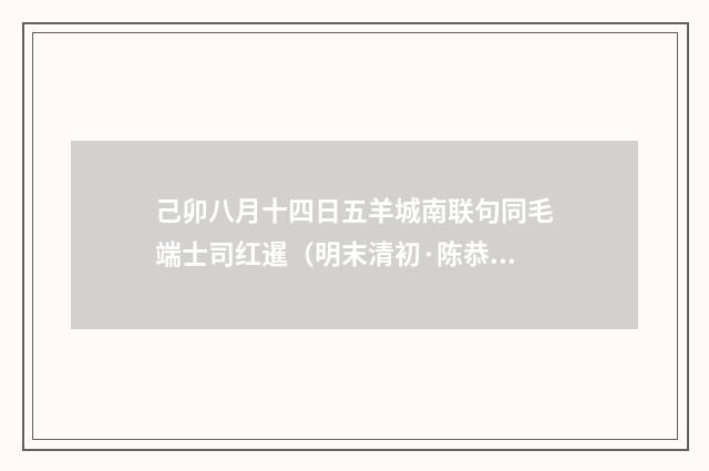 己卯八月十四日五羊城南联句同毛端士司红暹（明末清初·陈恭尹）释义及解释