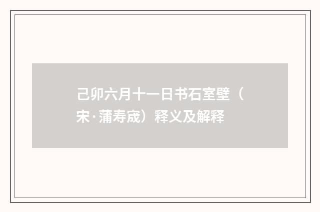 己卯六月十一日书石室壁（宋·蒲寿宬）释义及解释