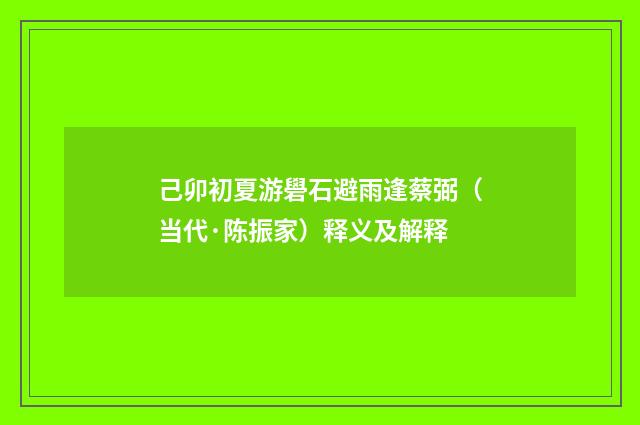 己卯初夏游礐石避雨逢蔡弼（当代·陈振家）释义及解释