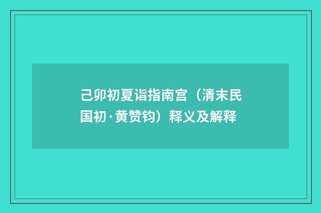 己卯初夏诣指南宫（清末民国初·黄赞钧）释义及解释