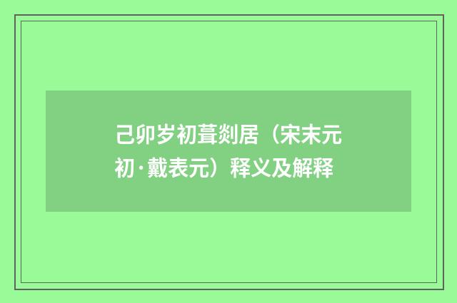 己卯岁初葺剡居（宋末元初·戴表元）释义及解释