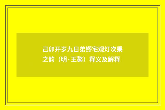 己卯开岁九日弟镠宅观灯次秉之韵（明·王鏊）释义及解释