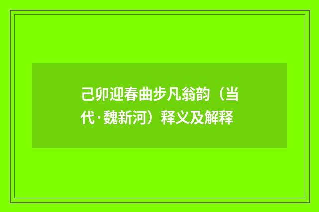 己卯迎春曲步凡翁韵（当代·魏新河）释义及解释