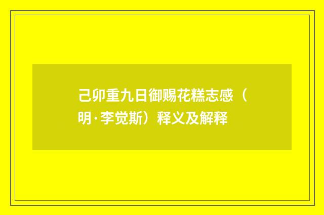 己卯重九日御赐花糕志感（明·李觉斯）释义及解释