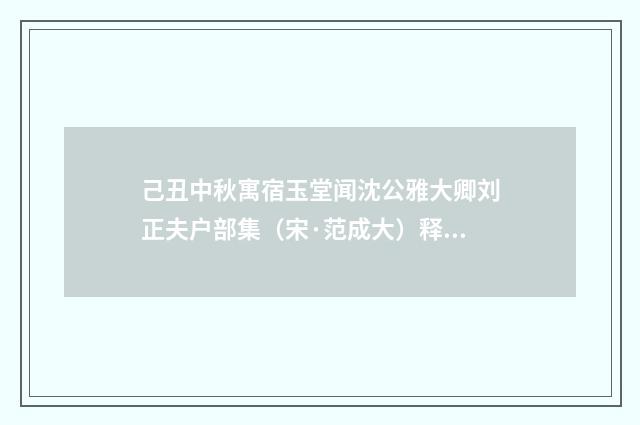 己丑中秋寓宿玉堂闻沈公雅大卿刘正夫户部集（宋·范成大）释义及解释