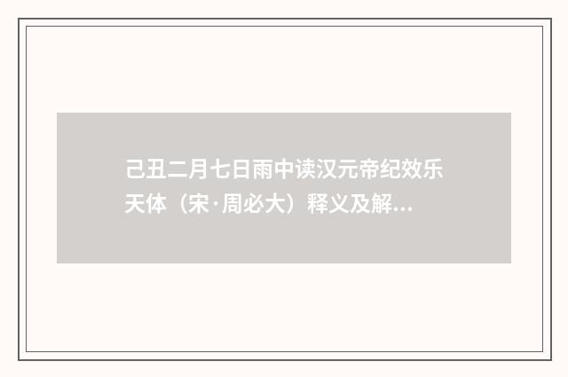 己丑二月七日雨中读汉元帝纪效乐天体（宋·周必大）释义及解释