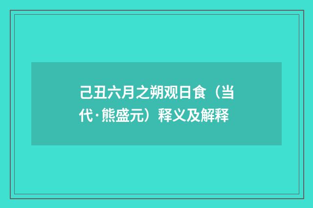 己丑六月之朔观日食（当代·熊盛元）释义及解释