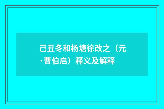 己丑冬和杨塘徐改之（元·曹伯启）释义及解释