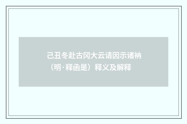 己丑冬赴古冈大云请因示诸衲（明·释函是）释义及解释