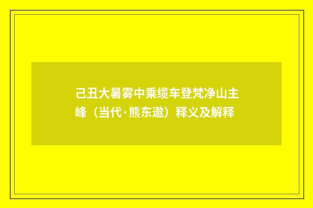 己丑大暑雾中乘缆车登梵净山主峰（当代·熊东遨）释义及解释