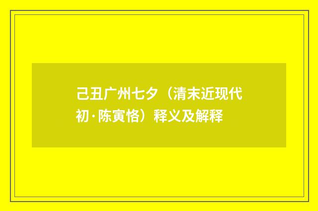 己丑广州七夕（清末近现代初·陈寅恪）释义及解释