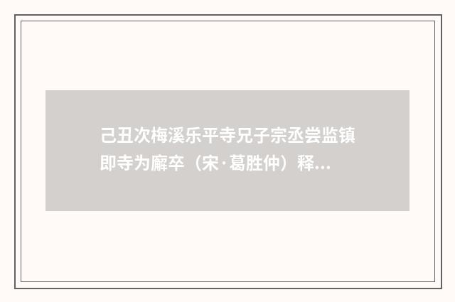 己丑次梅溪乐平寺兄子宗丞尝监镇即寺为廨卒（宋·葛胜仲）释义及解释
