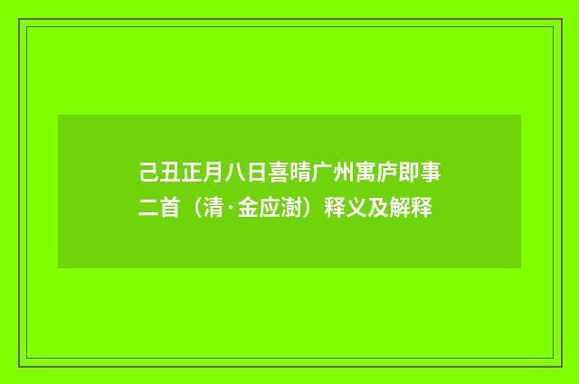 己丑正月八日喜晴广州寓庐即事二首（清·金应澍）释义及解释