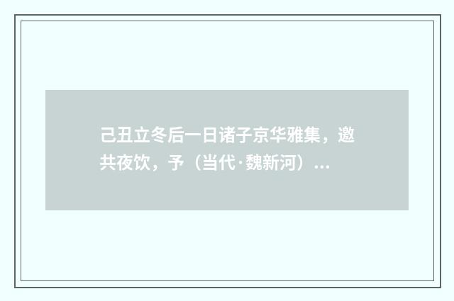 己丑立冬后一日诸子京华雅集，邀共夜饮，予（当代·魏新河）释义及解释