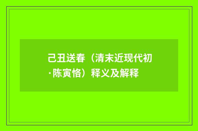 己丑送春（清末近现代初·陈寅恪）释义及解释