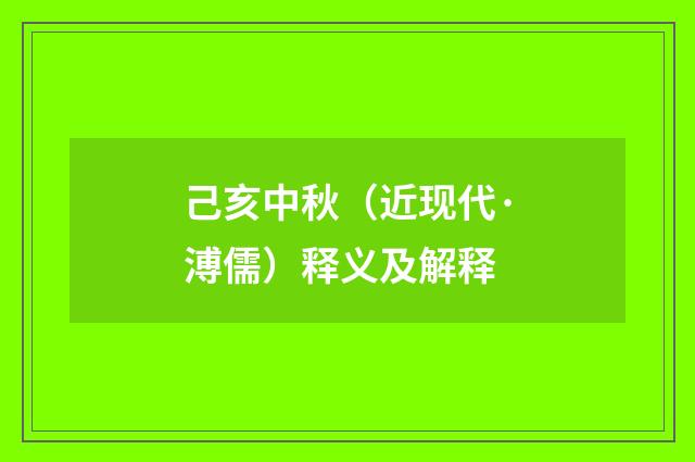 己亥中秋（近现代·溥儒）释义及解释