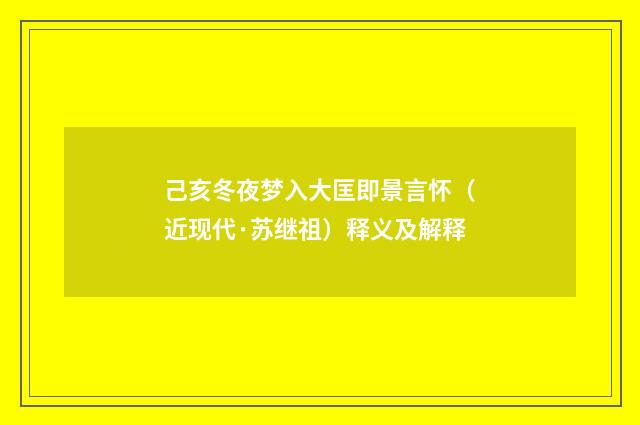 己亥冬夜梦入大匡即景言怀（近现代·苏继祖）释义及解释