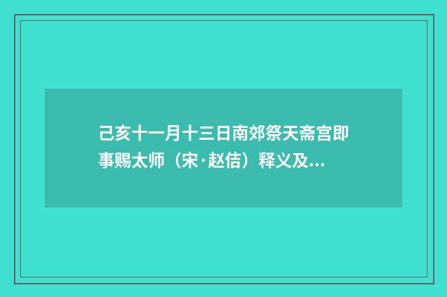 己亥十一月十三日南郊祭天斋宫即事赐太师（宋·赵佶）释义及解释