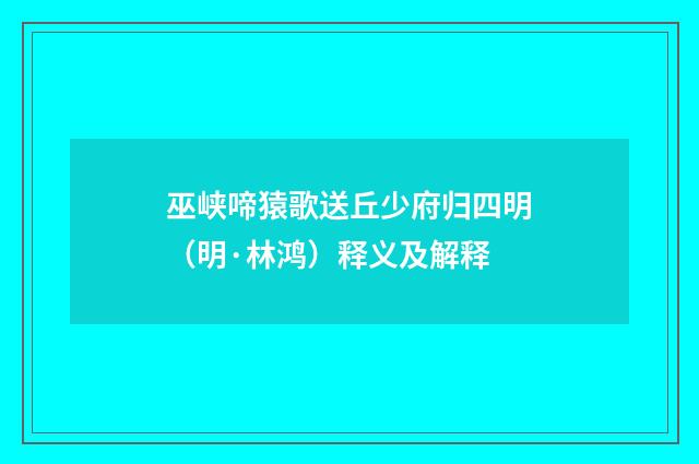 巫峡啼猿歌送丘少府归四明（明·林鸿）释义及解释
