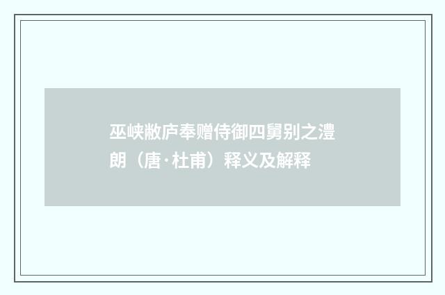巫峡敝庐奉赠侍御四舅别之澧朗（唐·杜甫）释义及解释