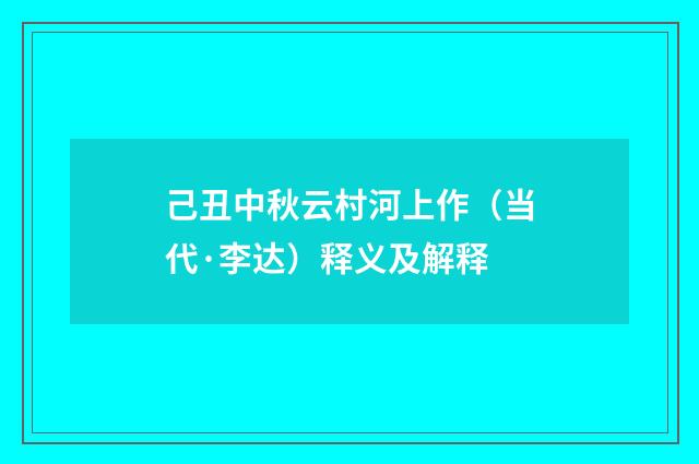 己丑中秋云村河上作（当代·李达）释义及解释