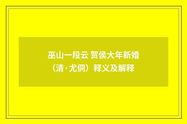 巫山一段云 贺侯大年新婚（清·尤侗）释义及解释