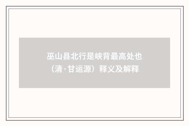 巫山县北行是峡背最高处也（清·甘运源）释义及解释