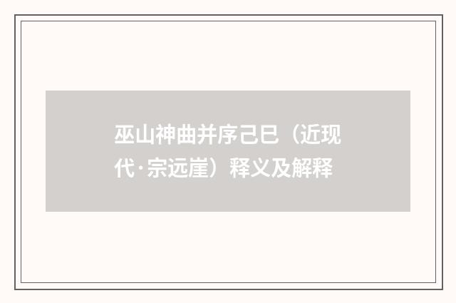 巫山神曲并序己巳（近现代·宗远崖）释义及解释