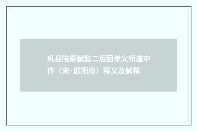 巩县陪祭献懿二后回孝义桥道中作（宋·欧阳修）释义及解释