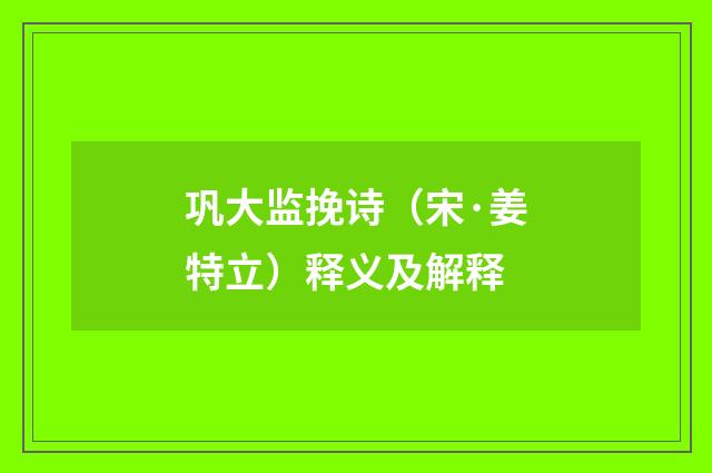 巩大监挽诗（宋·姜特立）释义及解释
