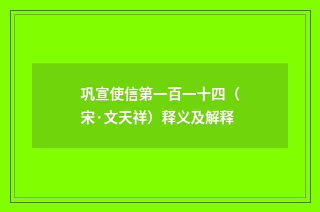 巩宣使信第一百一十四（宋·文天祥）释义及解释