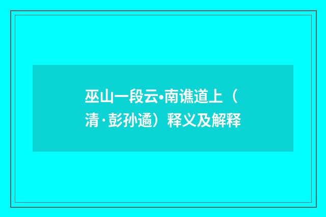 巫山一段云•南谯道上（清·彭孙遹）释义及解释