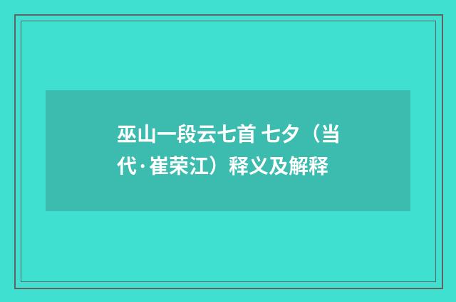 巫山一段云七首 七夕（当代·崔荣江）释义及解释