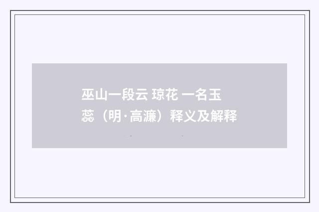 巫山一段云 琼花 一名玉蕊（明·高濂）释义及解释
