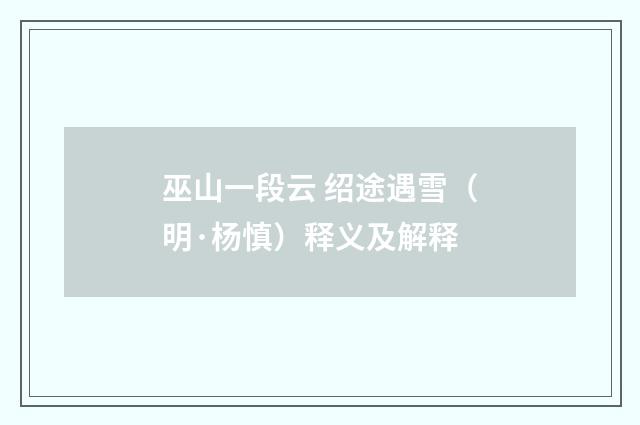巫山一段云 绍途遇雪（明·杨慎）释义及解释