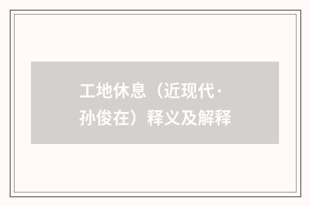 工地休息（近现代·孙俊在）释义及解释