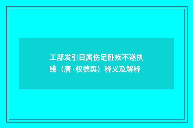 工部发引日属伤足卧疾不遂执绋（唐·权德舆）释义及解释