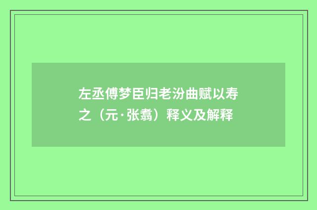 左丞傅梦臣归老汾曲赋以寿之（元·张翥）释义及解释