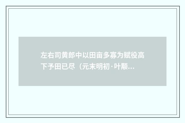 左右司黄郎中以田亩多寡为赋役高下予田已尽（元末明初·叶颙）释义及解释