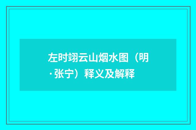 左时翊云山烟水图（明·张宁）释义及解释