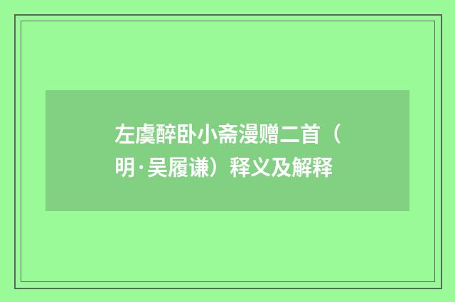 左虞醉卧小斋漫赠二首（明·吴履谦）释义及解释