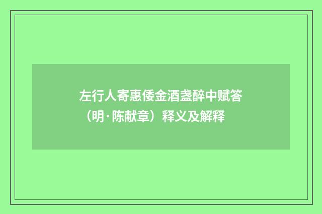 左行人寄惠倭金酒盏醉中赋答（明·陈献章）释义及解释