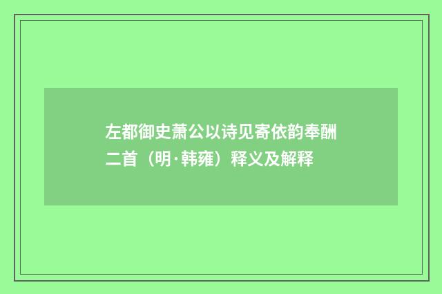 左都御史萧公以诗见寄依韵奉酬二首（明·韩雍）释义及解释