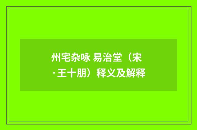 州宅杂咏 易治堂（宋·王十朋）释义及解释