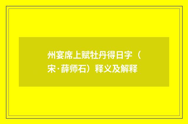 州宴席上赋牡丹得日字（宋·薛师石）释义及解释