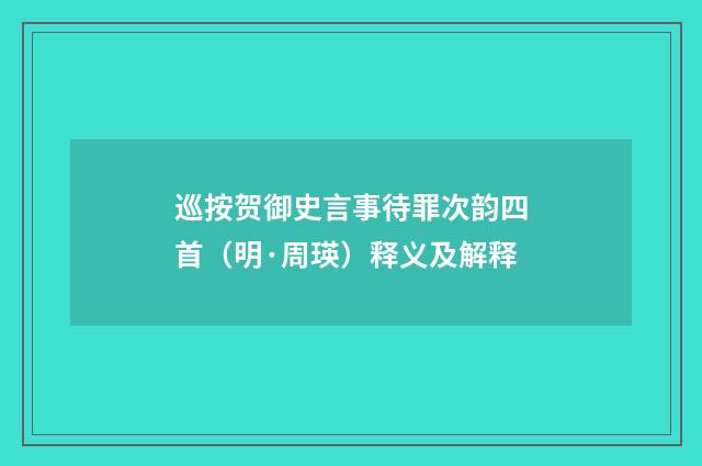 巡按贺御史言事待罪次韵四首（明·周瑛）释义及解释